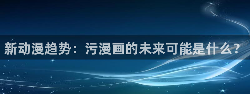 歪歪漫画大全免费看：新动漫趋势：污漫画的未来可能是什么？