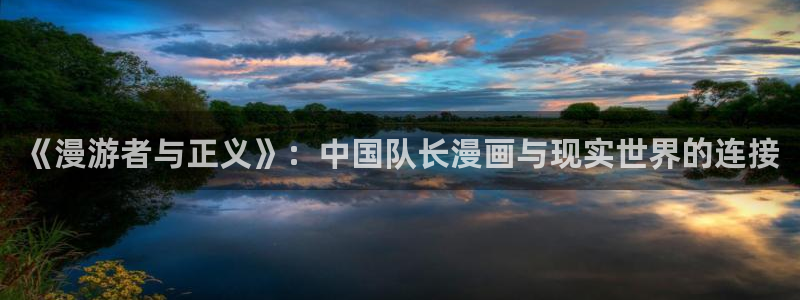 歪歪漫画ssssss首页网：《漫游者与正义》：中国队长漫画与现实世界的连接