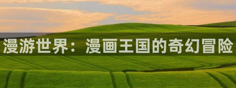 歪歪漫画在线免费观看网站：漫游世界：漫画王国的奇幻冒险